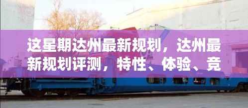 达州最新规划详解,特性、体验、竞品对比及用户群体分析评测报告