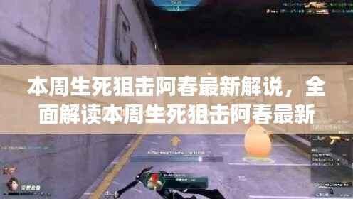 本周生死狙击阿春最新解说全解析,特性、体验、竞品对比与用户洞察