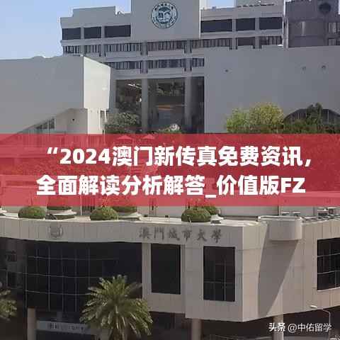 “2024澳门新传真免费资讯,全面解读分析解答_价值版FZC67.97”