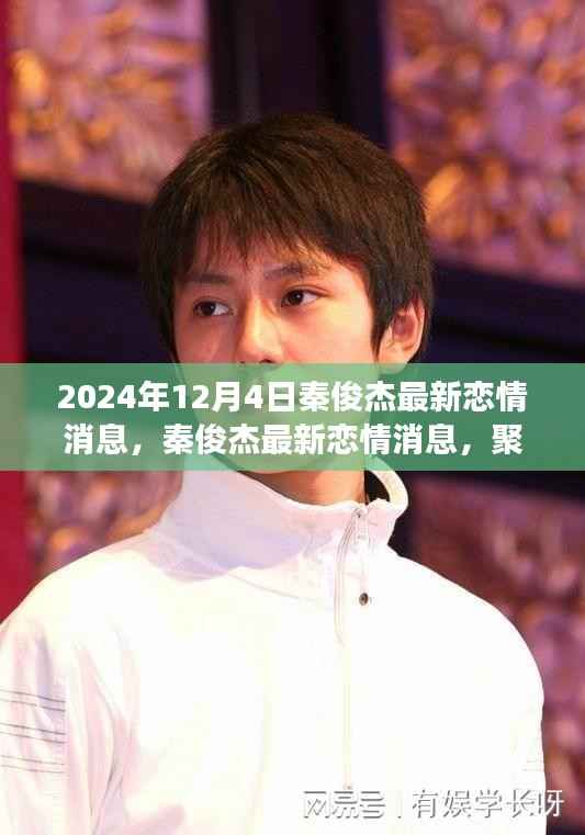 秦俊杰最新恋情传闻揭秘,聚焦2024年12月4日的热议与观点分歧