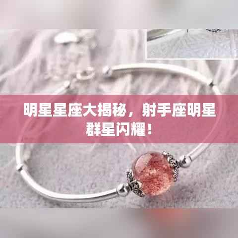 明星星座大揭秘,射手座明星群星闪耀!