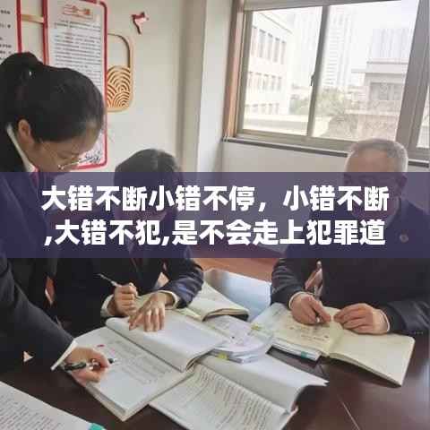 大错不断小错不停,小错不断,大错不犯,是不会走上犯罪道路的观点