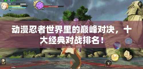 动漫忍者世界里的巅峰对决,十大经典对战排名!