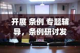 开展 条例 专题辅导,条例研讨发言