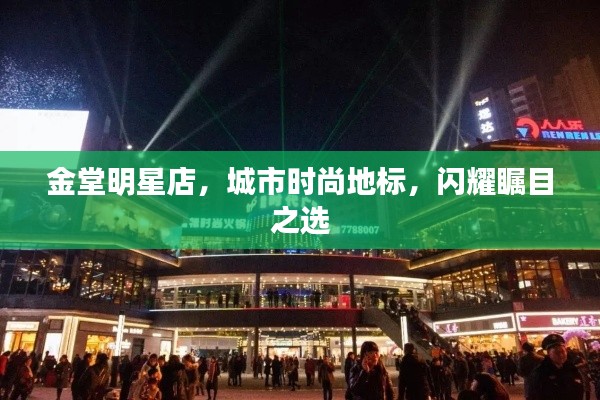 金堂明星店,城市时尚地标,闪耀瞩目之选