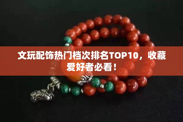 文玩配饰热门档次排名TOP10,收藏爱好者必看!