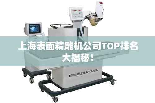 上海表面精雕机公司TOP排名大揭秘!