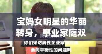 宝妈女明星的华丽转身,事业家庭双重角色的平衡之道
