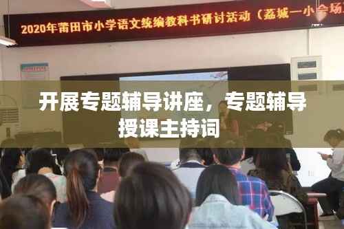 开展专题辅导讲座,专题辅导授课主持词