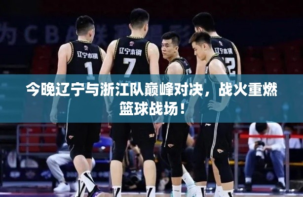 今晚辽宁与浙江队巅峰对决,战火重燃篮球战场!