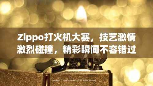 Zippo打火机大赛,技艺激情激烈碰撞,精彩瞬间不容错过!