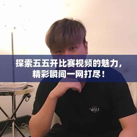 探索五五开比赛视频的魅力,精彩瞬间一网打尽!