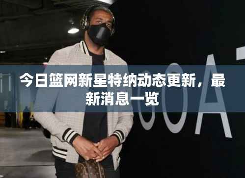 今日篮网新星特纳动态更新,最新消息一览