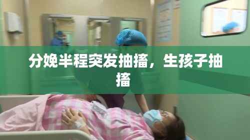 分娩半程突发抽搐,生孩子抽搐