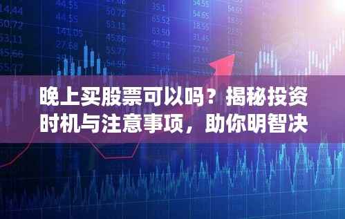 晚上买股票可以吗?揭秘投资时机与注意事项,助你明智决策!